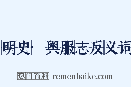 明史·舆服志反义词是什么意思的图片